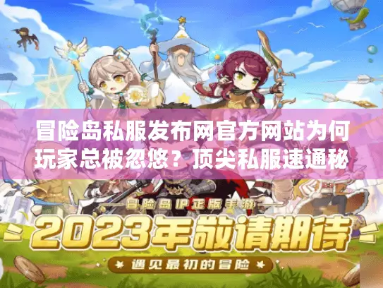 冒险岛私服发布网官方网站为何玩家总被忽悠？顶尖私服速通秘笈