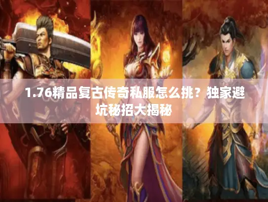 1.76精品复古传奇私服怎么挑?独家避坑秘招大揭秘 1.76精品复古传奇私服怎么挑?独家避坑秘招大揭秘