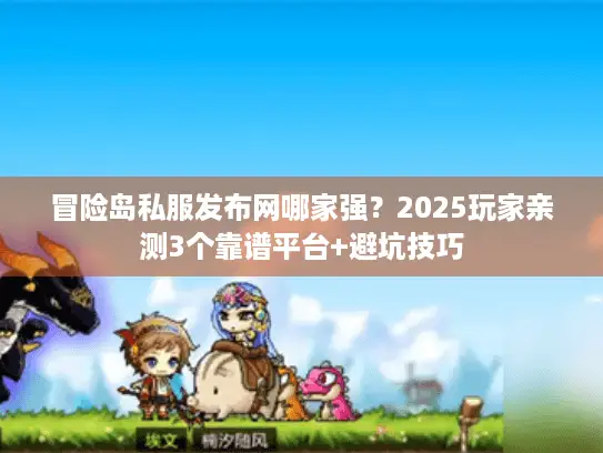 冒险岛私服发布网哪家强?2025玩家亲测3个靠谱平台+避坑技巧 冒险岛私服发布网哪家强?2025玩家亲测3个靠谱平台+避坑技巧