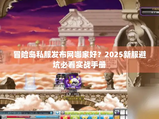 冒险岛私服发布网哪家好？2025新服避坑必看实战手册