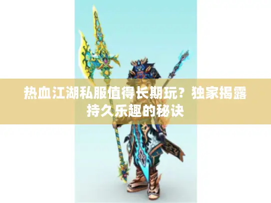 热血江湖私服值得长期玩？独家揭露持久乐趣的秘诀