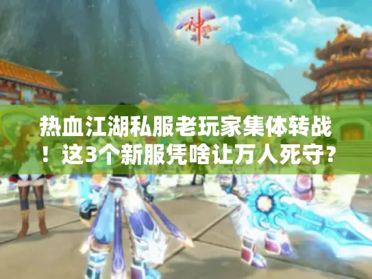 热血江湖私服老玩家集体转战！这3个新服凭啥让万人死守？
