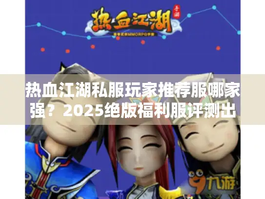 热血江湖私服玩家推荐服哪家强？2025绝版福利服评测出炉