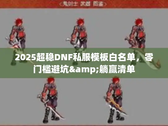 2025超稳DNF私服模板白名单，零门槛避坑&躺赢清单