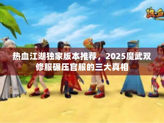 热血江湖独家版本推荐，2025魔武双修服碾压官服的三大真相