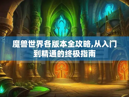 魔兽世界各版本全攻略,从入门到精通的终极指南