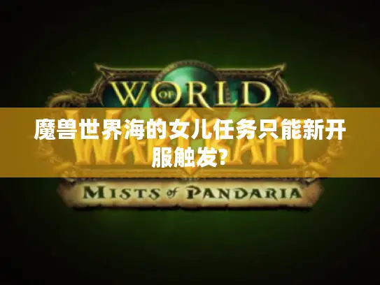 魔兽世界海的女儿任务只能新开服触发?