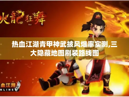 热血江湖青甲神武披风爆率实测,三大隐藏地图刷装路线图