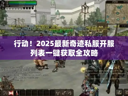 行动！2025最新奇迹私服开服列表一键获取全攻略