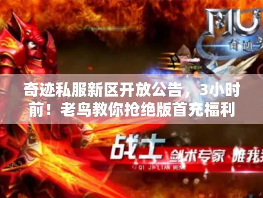 奇迹私服新区开放公告，3小时前！老鸟教你抢绝版首充福利不踩坑