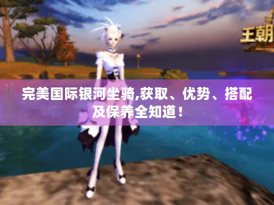 完美国际银河坐骑,获取、优势、搭配及保养全知道！
