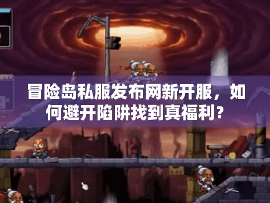 冒险岛私服发布网新开服,如何避开陷阱找到真福利? 冒险岛私服发布网新开服,如何避开陷阱找到真福利?