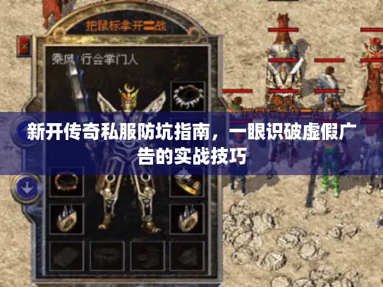 新开传奇私服防坑指南，一眼识破虚假广告的实战技巧