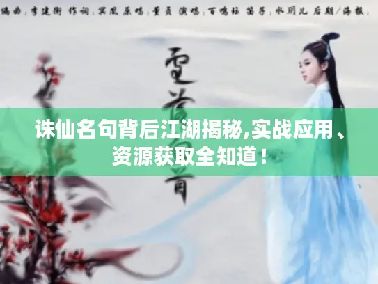 诛仙名句背后江湖揭秘,实战应用、资源获取全知道! 诛仙名句背后江湖揭秘,实战应用、资源获取全知道!