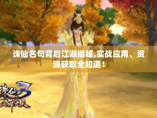 诛仙名句背后江湖揭秘,实战应用、资源获取全知道! 诛仙名句背后江湖揭秘,实战应用、资源获取全知道!