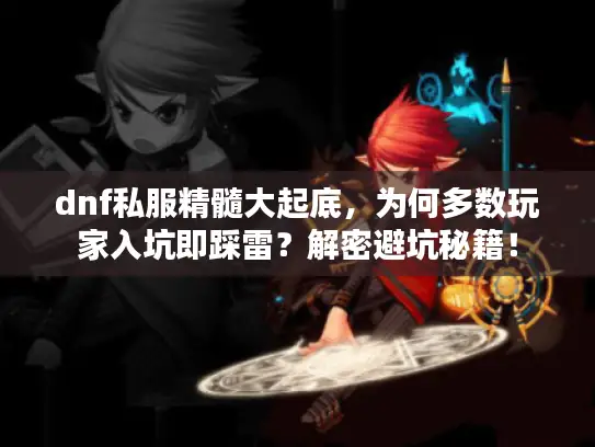 dnf私服精髓大起底，为何多数玩家入坑即踩雷？解密避坑秘籍！