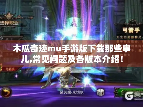 木瓜奇迹mu手游版下载那些事儿,常见问题及各版本介绍！