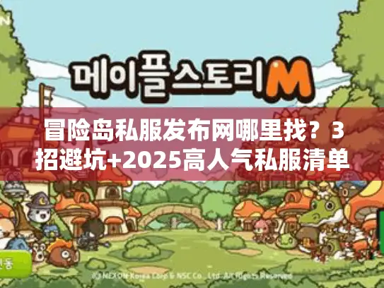 冒险岛私服发布网哪里找?3招避坑+2025高人气私服清单! 冒险岛私服发布网哪里找?3招避坑+2025高人气私服清单!