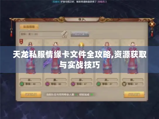 天龙私服情缘卡文件全攻略,资源获取与实战技巧