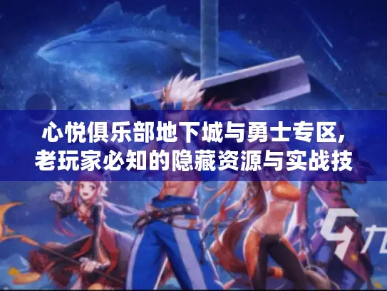 心悦俱乐部地下城与勇士专区,老玩家必知的隐藏资源与实战技巧