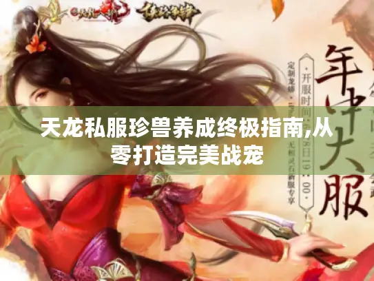 天龙私服珍兽养成终极指南,从零打造完美战宠