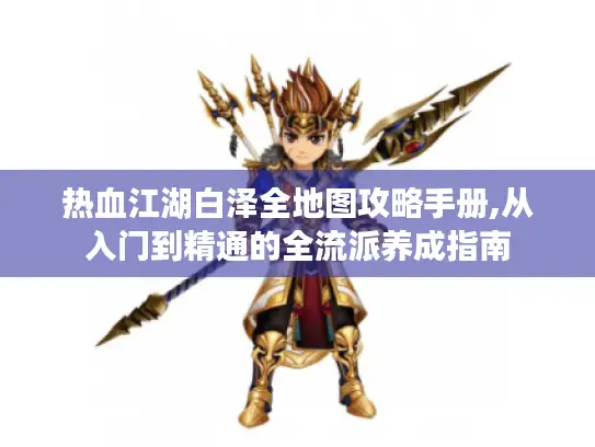 热血江湖白泽全地图攻略手册,从入门到精通的全流派养成指南 热血江湖白泽全地图攻略手册,从入门到精通的全流派养成指南
