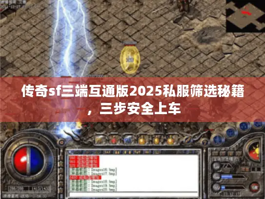 传奇sf三端互通版2025私服筛选秘籍，三步安全上车
