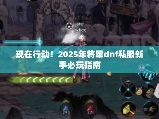 现在行动!2025年将军dnf私服新手必玩指南 现在行动!2025年将军dnf私服新手必玩指南