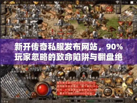 新开传奇私服发布网站,90%玩家忽略的致命陷阱与翻盘绝招 新开传奇私服发布网站,90%玩家忽略的致命陷阱与翻盘绝招