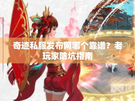 奇迹私服发布网哪个靠谱？老玩家防坑指南