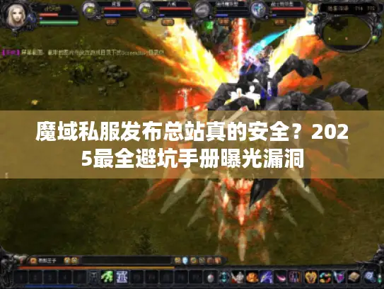 魔域私服发布总站真的安全？2025最全避坑手册曝光漏洞