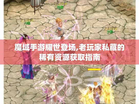 魔域手游耀世登场,老玩家私藏的稀有资源获取指南