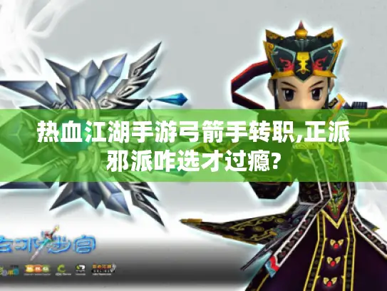 热血江湖手游弓箭手转职,正派邪派咋选才过瘾? 热血江湖手游弓箭手转职,正派邪派咋选才过瘾?