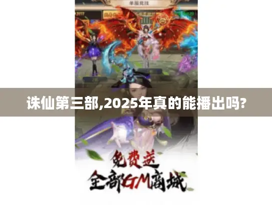 诛仙第三部,2025年真的能播出吗? 诛仙第三部,2025年真的能播出吗?