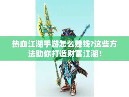 热血江湖手游怎么赚钱?这些方法助你打造财富江湖！