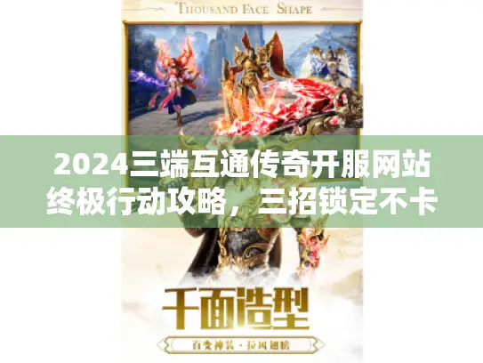 2024三端互通传奇开服网站终极行动攻略，三招锁定不卡顿私服天堂！