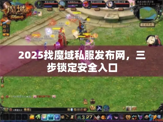 2025找魔域私服发布网,三步锁定安全入口 2025找魔域私服发布网,三步锁定安全入口