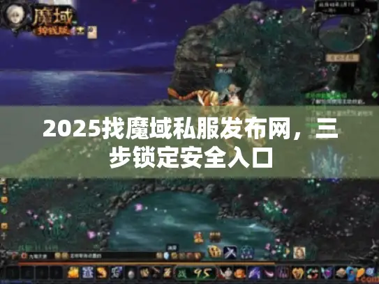 2025找魔域私服发布网,三步锁定安全入口 2025找魔域私服发布网,三步锁定安全入口