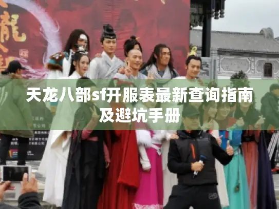 天龙八部sf开服表最新查询指南及避坑手册