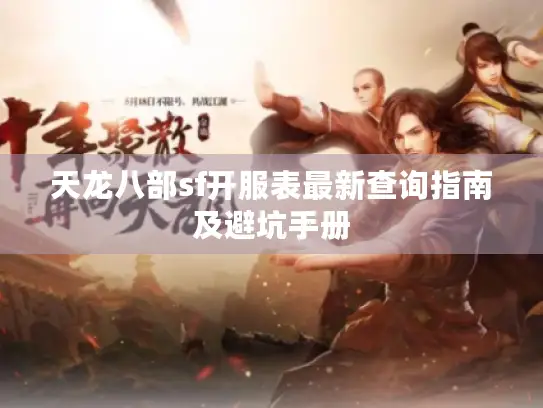 天龙八部sf开服表最新查询指南及避坑手册