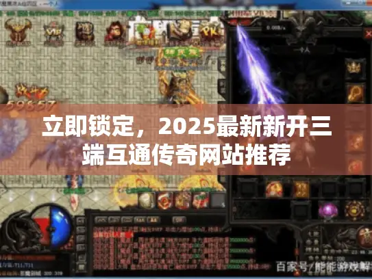 立即锁定,2025最新新开三端互通传奇网站推荐 立即锁定,2025最新新开三端互通传奇网站推荐