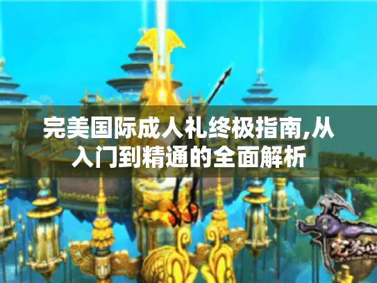 完美国际成人礼终极指南,从入门到精通的全面解析