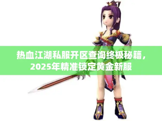 热血江湖私服开区查询终极秘籍，2025年精准锁定黄金新服
