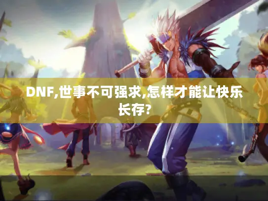 DNF,世事不可强求,怎样才能让快乐长存?