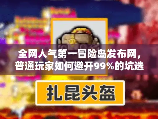 全网人气第一冒险岛发布网，普通玩家如何避开99%的坑选对真神服？