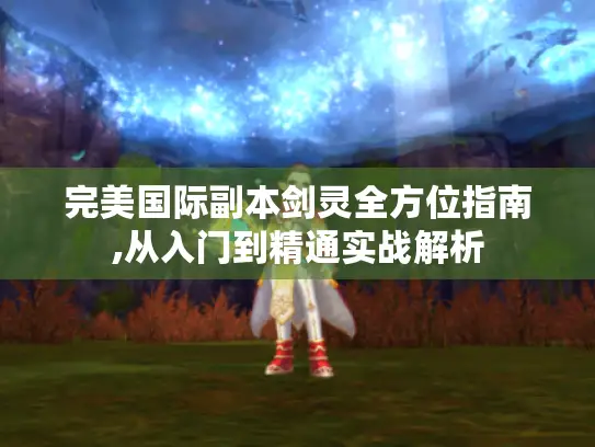 完美国际副本剑灵全方位指南,从入门到精通实战解析