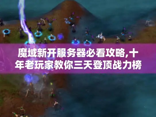 魔域新开服务器必看攻略,十年老玩家教你三天登顶战力榜