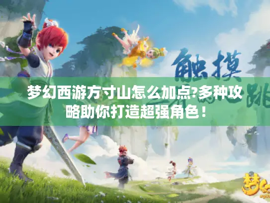 梦幻西游方寸山怎么加点?多种攻略助你打造超强角色！