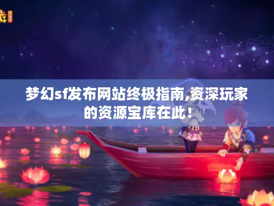 梦幻sf发布网站终极指南,资深玩家的资源宝库在此! 梦幻sf发布网站终极指南,资深玩家的资源宝库在此!