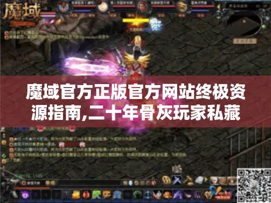 魔域官方正版官方网站终极资源指南,二十年骨灰玩家私藏秘籍